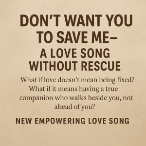“Don’t Want You To Save Me” — A Love Song Without Rescue “Don’t Want You To Save Me” — A Love Song Without Rescue